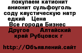 покупаем катионит анионит сульфоуголь соду каустическую натр едкий › Цена ­ 150 000 - Все города Бизнес » Другое   . Алтайский край,Рубцовск г.